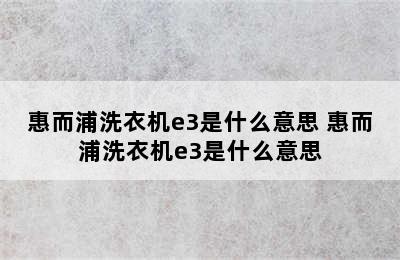 惠而浦洗衣机e3是什么意思 惠而浦洗衣机e3是什么意思